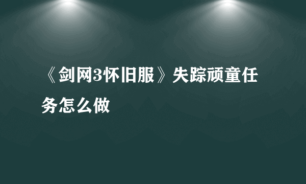 《剑网3怀旧服》失踪顽童任务怎么做