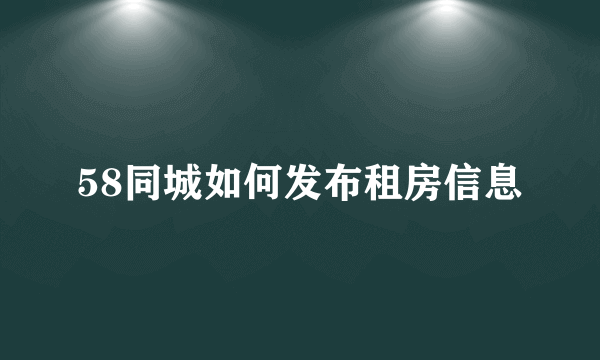 58同城如何发布租房信息