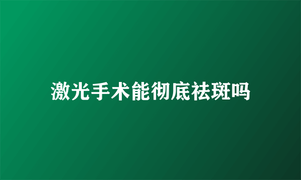 激光手术能彻底祛斑吗