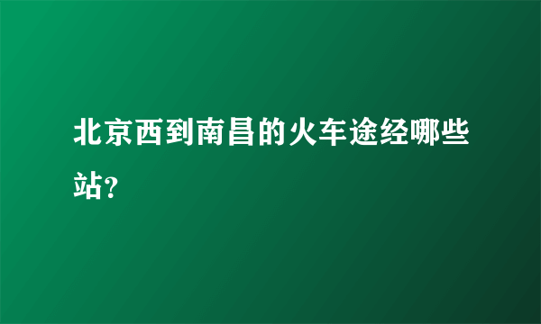 北京西到南昌的火车途经哪些站？