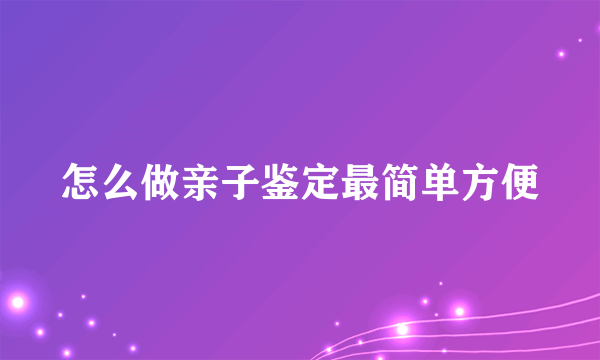 怎么做亲子鉴定最简单方便