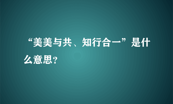 “美美与共、知行合一”是什么意思？