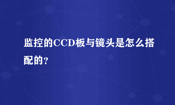 监控的CCD板与镜头是怎么搭配的？