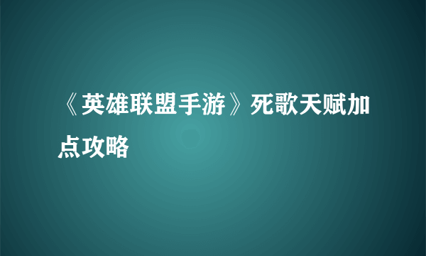 《英雄联盟手游》死歌天赋加点攻略