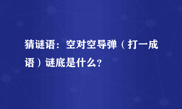 猜谜语：空对空导弹（打一成语）谜底是什么？