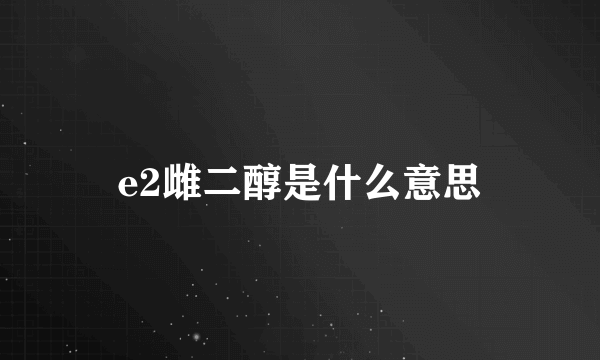 e2雌二醇是什么意思