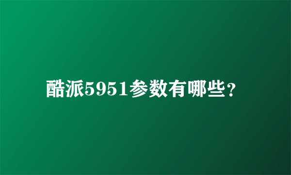 酷派5951参数有哪些？