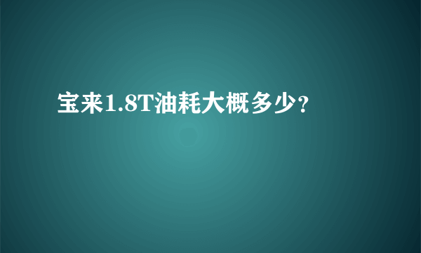 宝来1.8T油耗大概多少？