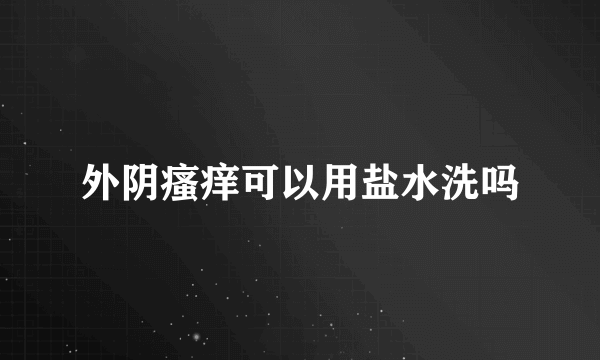 外阴瘙痒可以用盐水洗吗