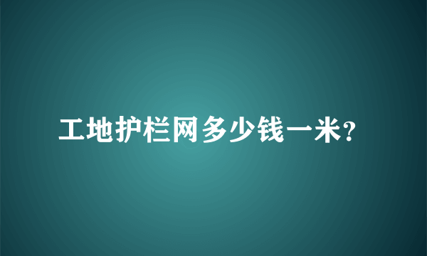 工地护栏网多少钱一米？