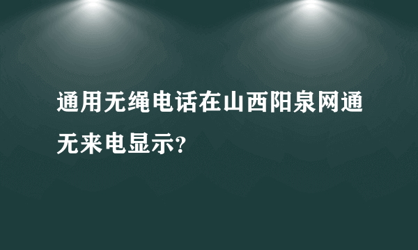 通用无绳电话在山西阳泉网通无来电显示？