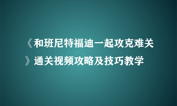 《和班尼特福迪一起攻克难关》通关视频攻略及技巧教学