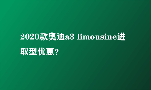 2020款奥迪a3 limousine进取型优惠？