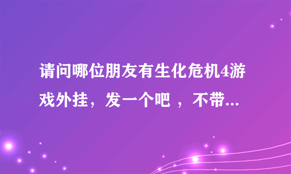 请问哪位朋友有生化危机4游戏外挂，发一个吧 ，不带病毒的，在这里谢谢了，