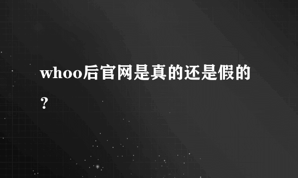 whoo后官网是真的还是假的？