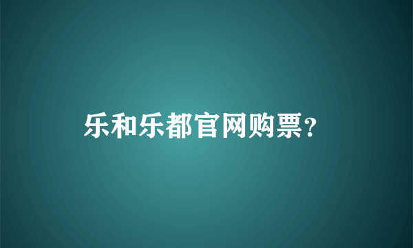 乐和乐都官网购票？