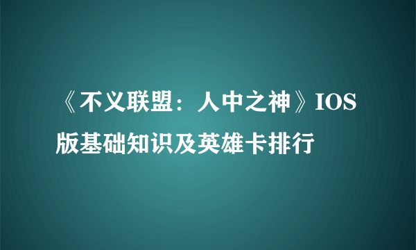 《不义联盟：人中之神》IOS版基础知识及英雄卡排行