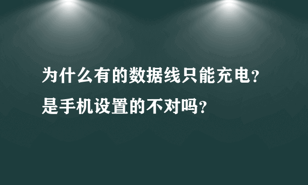 为什么有的数据线只能充电？是手机设置的不对吗？