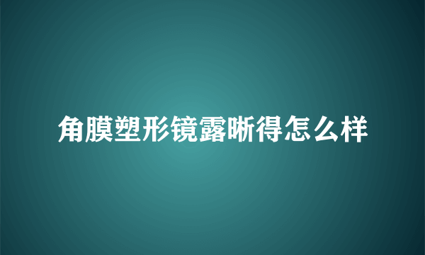 角膜塑形镜露晰得怎么样