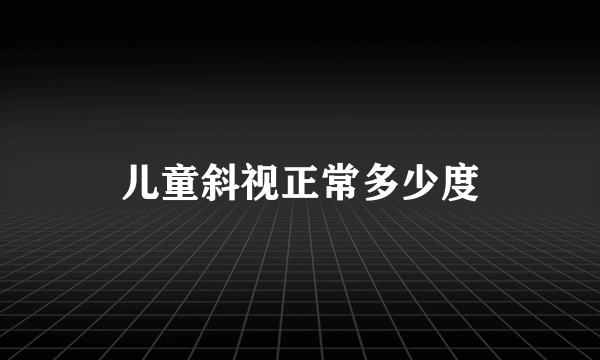 儿童斜视正常多少度