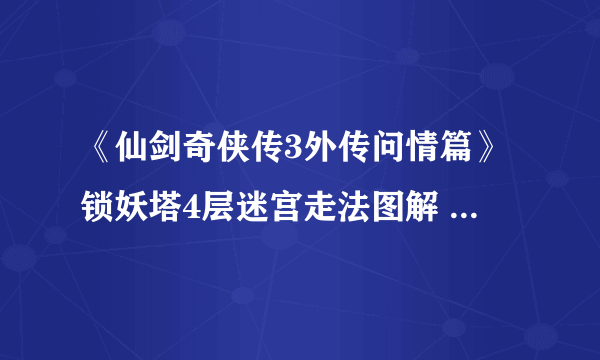 《仙剑奇侠传3外传问情篇》锁妖塔4层迷宫走法图解 锁妖塔4层怎么走