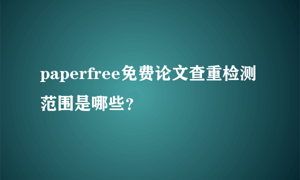 paperfree免费论文查重检测范围是哪些？