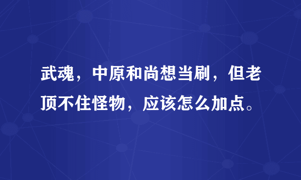 武魂，中原和尚想当刷，但老顶不住怪物，应该怎么加点。