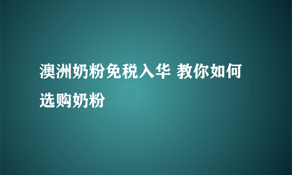 澳洲奶粉免税入华 教你如何选购奶粉