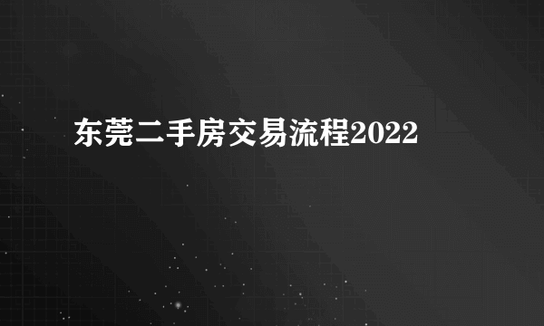 东莞二手房交易流程2022