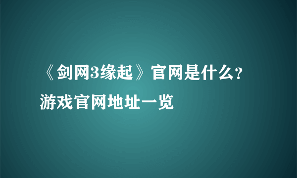 《剑网3缘起》官网是什么？游戏官网地址一览