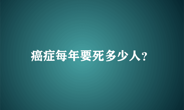 癌症每年要死多少人？