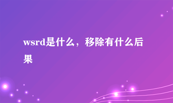 wsrd是什么，移除有什么后果