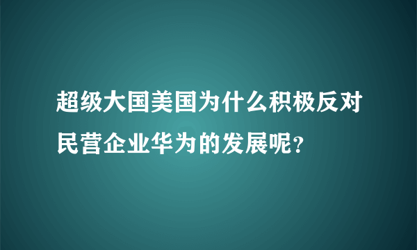 超级大国美国为什么积极反对民营企业华为的发展呢？