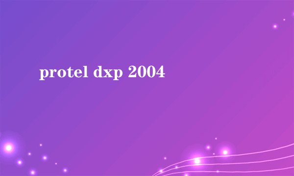 protel dxp 2004