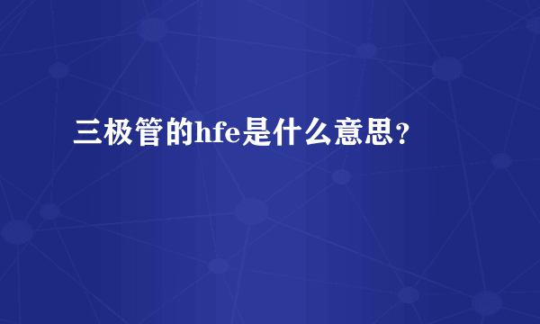 三极管的hfe是什么意思？