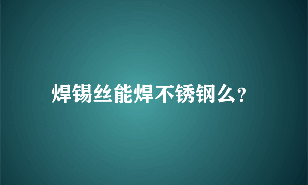 焊锡丝能焊不锈钢么？