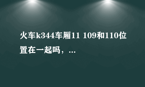 火车k344车厢11 109和110位置在一起吗，不会叉开吧