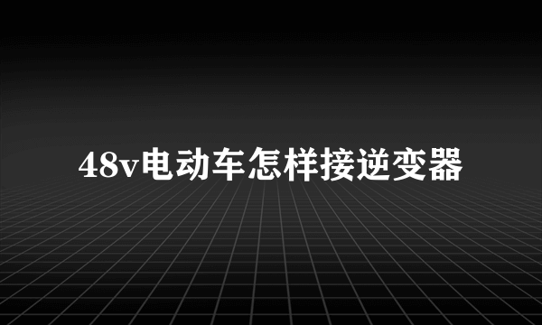 48v电动车怎样接逆变器