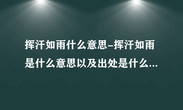 挥汗如雨什么意思-挥汗如雨是什么意思以及出处是什么？挥汗如雨？