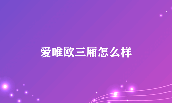 爱唯欧三厢怎么样