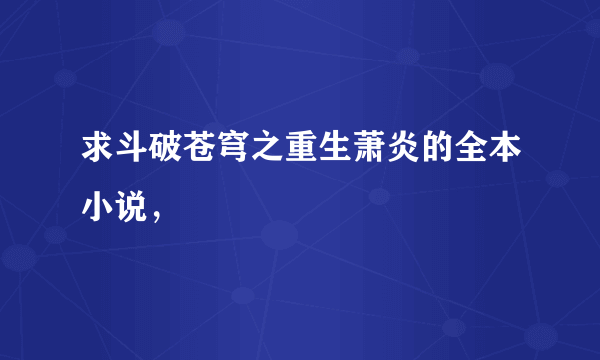 求斗破苍穹之重生萧炎的全本小说，