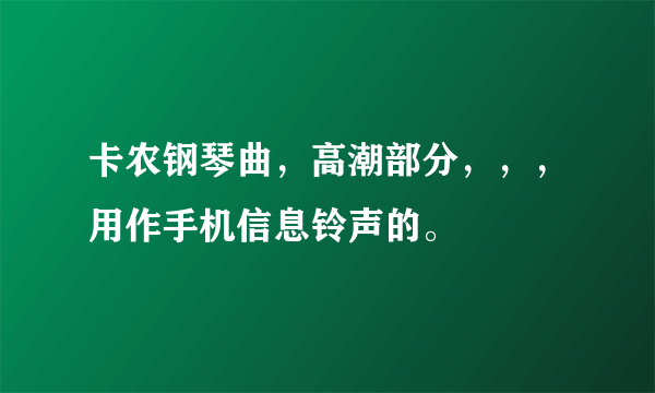 卡农钢琴曲，高潮部分，，，用作手机信息铃声的。