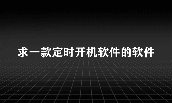 求一款定时开机软件的软件