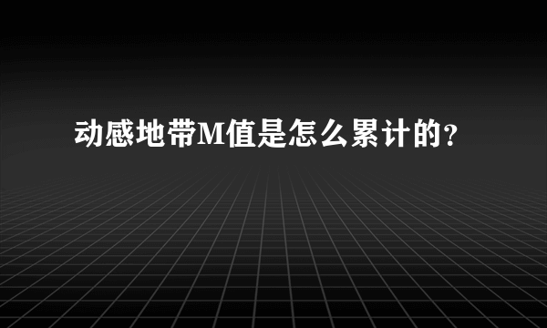 动感地带M值是怎么累计的？