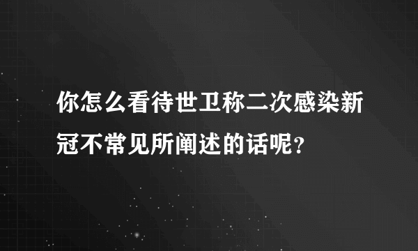 你怎么看待世卫称二次感染新冠不常见所阐述的话呢？