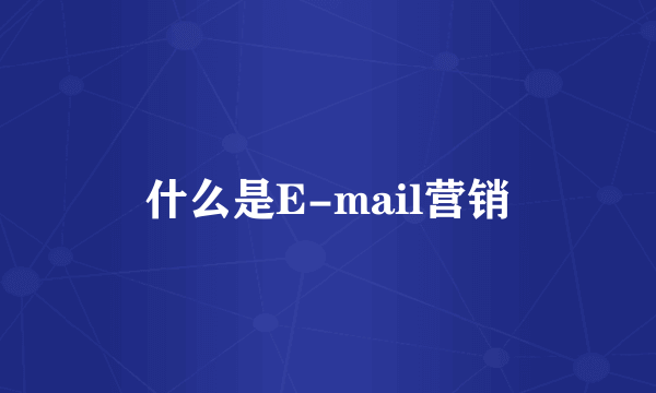 什么是E-mail营销