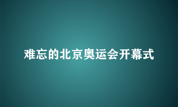 难忘的北京奥运会开幕式