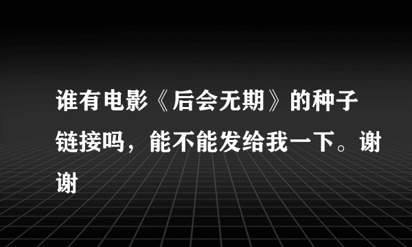 谁有电影《后会无期》的种子链接吗，能不能发给我一下。谢谢