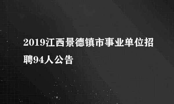 2019江西景德镇市事业单位招聘94人公告