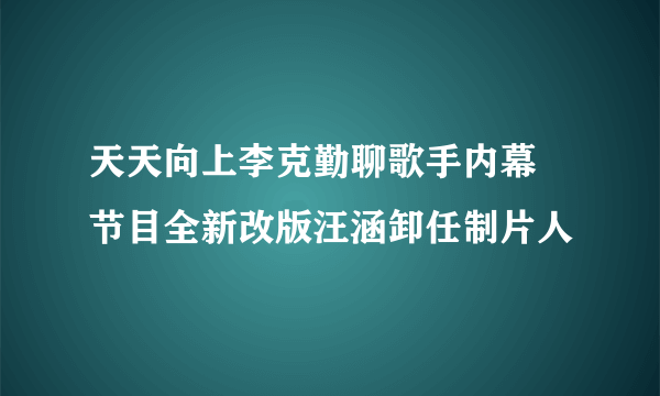 天天向上李克勤聊歌手内幕 节目全新改版汪涵卸任制片人